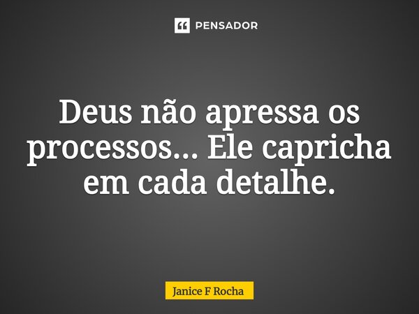 ⁠Deus não apressa os processos... Ele capricha em cada detalhe.... Frase de Janice F Rocha.