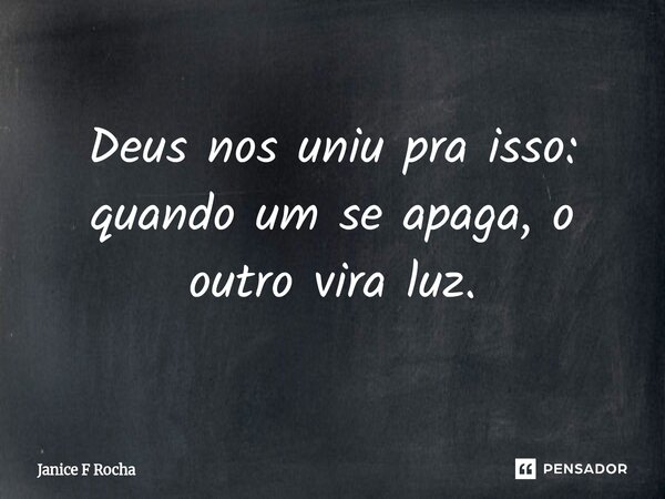 ⁠Deus nos uniu pra isso: quando um se apaga, o outro vira luz.... Frase de Janice F Rocha.