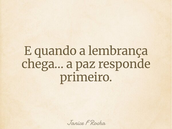 E quando a lembrança chega… a paz responde primeiro.... Frase de Janice F Rocha.