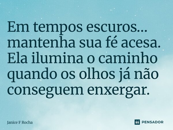 ⁠Em tempos escuros… mantenha sua fé acesa. Ela ilumina o caminho quando os olhos já não conseguem enxergar.... Frase de Janice F Rocha.