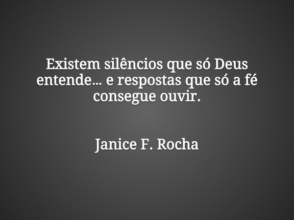 Existem silêncios que só Deus entende… e respostas que só a fé consegue ouvir. Janice F. Rocha... Frase de Janice F. Rocha.