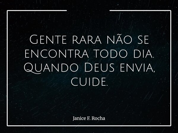 Gente rara não se encontra todo dia. Quando Deus envia, cuide.... Frase de Janice F. Rocha.