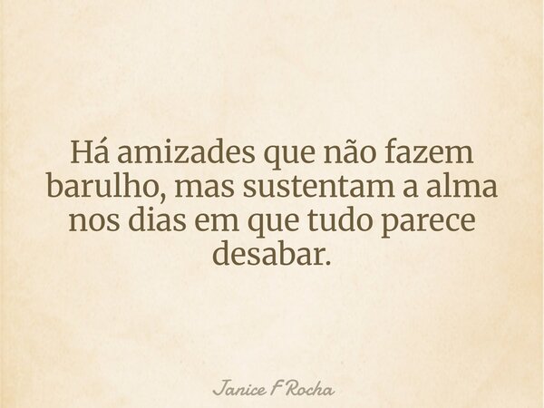 Há amizades que não fazem barulho, mas sustentam a alma nos dias em que tudo parece desabar.... Frase de Janice F Rocha.