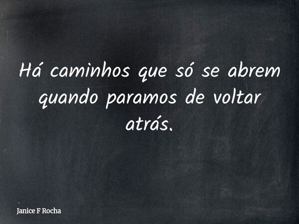 Há caminhos que só se abrem quando paramos de voltar atrás.... Frase de Janice F Rocha.