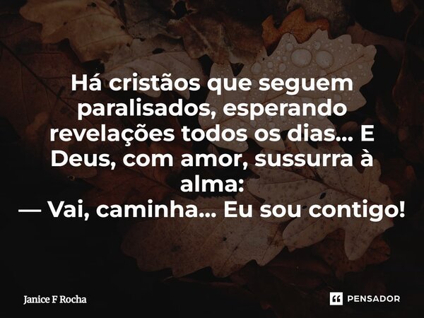 ⁠Há cristãos que seguem paralisados, esperando revelações todos os dias… E Deus, com amor, sussurra à alma: — Vai, caminha… Eu sou contigo!... Frase de Janice F Rocha.