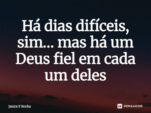 ⁠Há dias difíceis, sim… mas há um Deus fiel em cada um deles... Frase de Janice F Rocha.