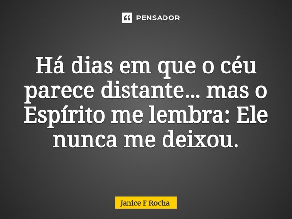 ⁠Há dias em que o céu parece distante… mas o Espírito me lembra: Ele nunca me deixou.... Frase de Janice F Rocha.