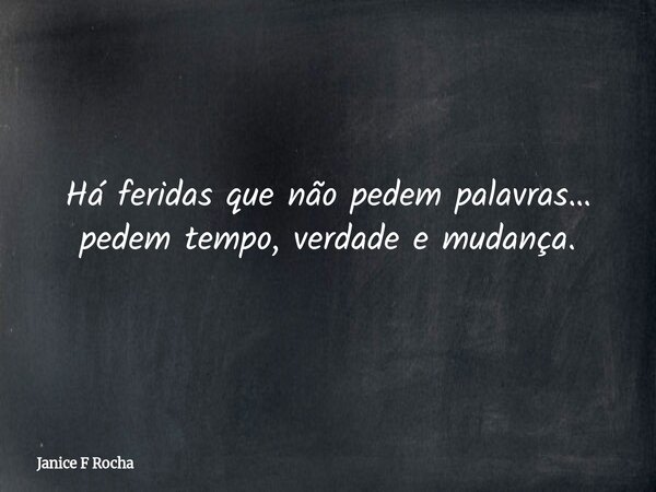 Há feridas que não pedem palavras… pedem tempo, verdade e mudança.... Frase de Janice F Rocha.