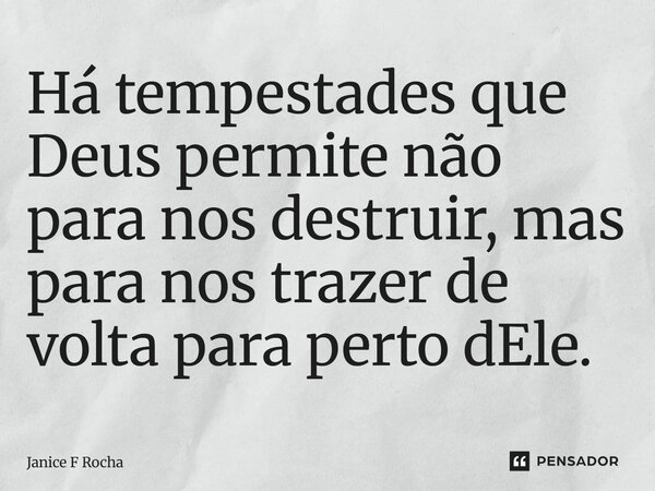 ⁠Há tempestades que Deus permite não para nos destruir, mas para nos trazer de volta para perto dEle.... Frase de Janice F Rocha.