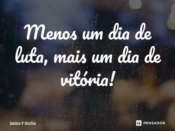⁠Menos um dia de luta, mais um dia de vitória!... Frase de Janice F Rocha.