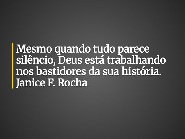 Mesmo quando tudo parece silêncio, Deus está trabalhando nos bastidores da sua história. Janice F. Rocha... Frase de Janice F. Rocha.