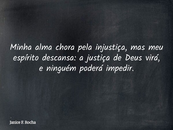 Minha alma chora pela injustiça, mas meu espírito descansa: a justiça de Deus virá, e ninguém poderá impedir.... Frase de Janice F. Rocha.