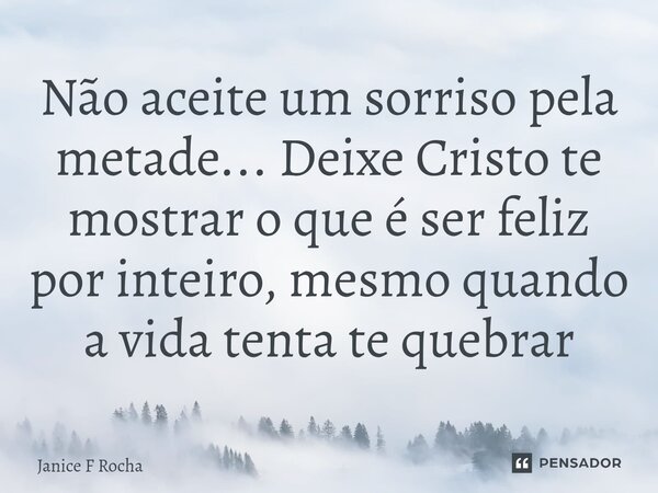 ⁠Não aceite um sorriso pela metade... Deixe Cristo te mostrar o que é ser feliz por inteiro, mesmo quando a vida tenta te quebrar... Frase de Janice F Rocha.