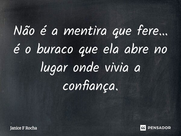 ⁠Não é a mentira que fere… é o buraco que ela abre no lugar onde vivia a confiança.... Frase de Janice F Rocha.