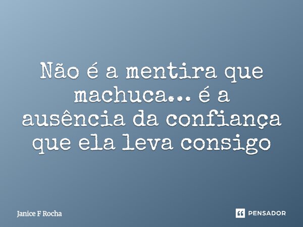 ⁠Não é a mentira que machuca… é a ausência da confiança que ela leva consigo... Frase de Janice F Rocha.