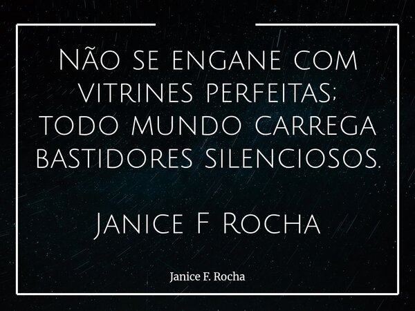 Não se engane com vitrines perfeitas; todo mundo carrega bastidores silenciosos. Janice F Rocha... Frase de Janice F. Rocha.
