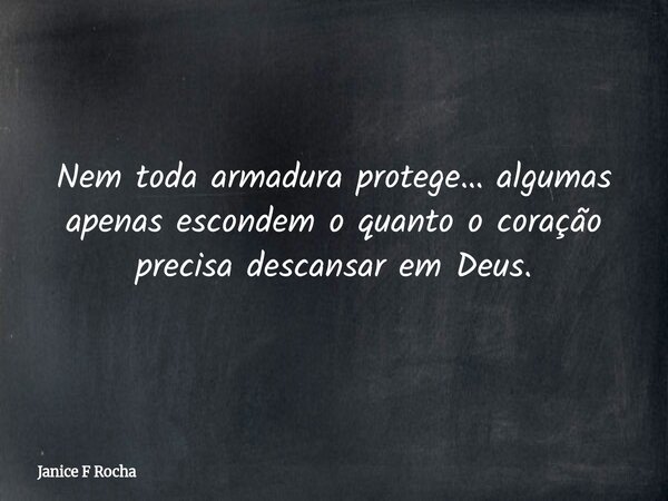 Nem toda armadura protege… algumas apenas escondem o quanto o coração precisa descansar em Deus.... Frase de Janice F Rocha.