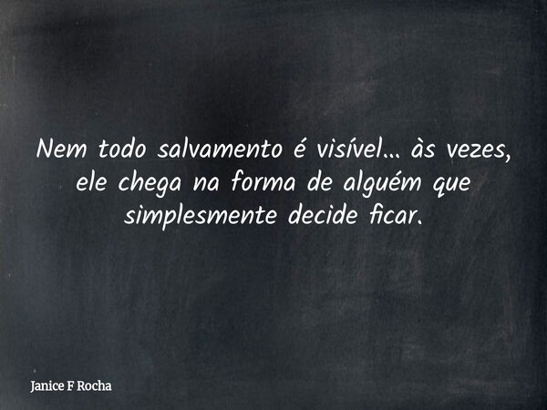 Nem todo salvamento é visível… às vezes, ele chega na forma de alguém que simplesmente decide ficar.... Frase de Janice F Rocha.