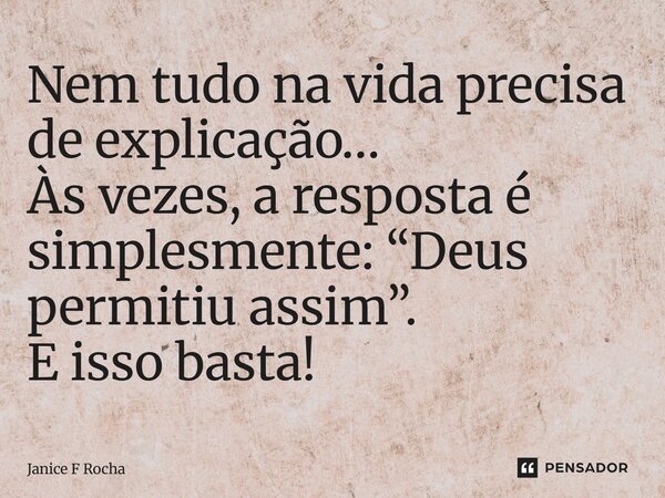 ⁠Nem tudo na vida precisa de explicação… Às vezes, a resposta é simplesmente: “Deus permitiu assim”. E isso basta!... Frase de Janice F Rocha.
