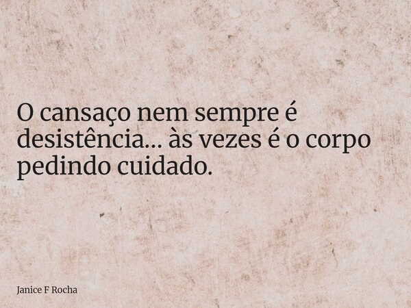 O cansaço nem sempre é desistência… às vezes é o corpo pedindo cuidado.... Frase de Janice F Rocha.