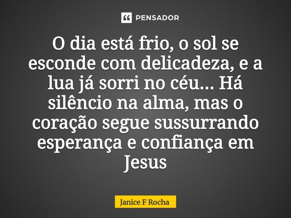 ⁠O dia está frio, o sol se esconde com delicadeza, e a lua já sorri no céu... Há silêncio na alma, mas o coração segue sussurrando esperança e confiança em Jesu... Frase de Janice F Rocha.