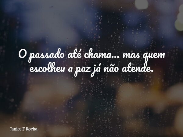 O passado até chama… mas quem escolheu a paz já não atende.... Frase de Janice F Rocha.