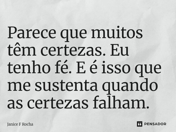 ⁠Parece que muitos têm certezas. Eu tenho fé. E é isso que me sustenta quando as certezas falham.... Frase de Janice F Rocha.