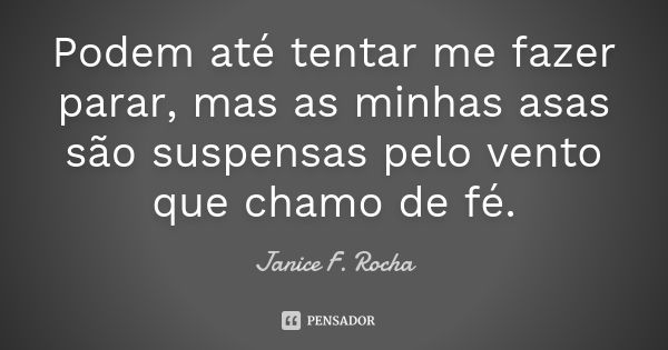 Podem até tentar me fazer parar, mas as minhas asas são suspensas pelo vento que chamo de fé.... Frase de Janice F Rocha.