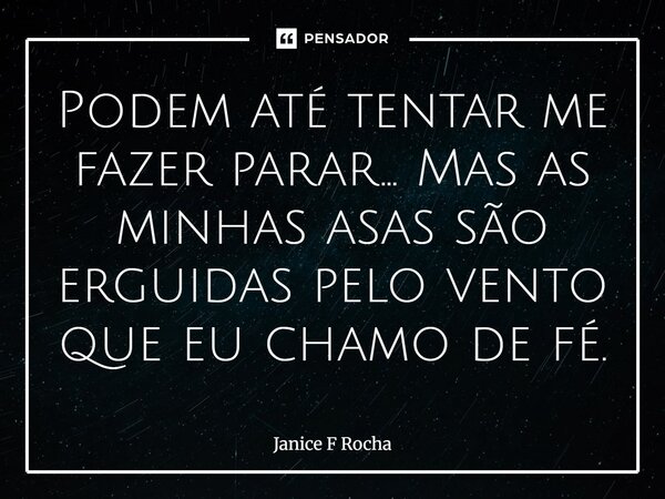 ⁠Podem até tentar me fazer parar… Mas as minhas asas são erguidas pelo vento que eu chamo de fé.... Frase de Janice F Rocha.