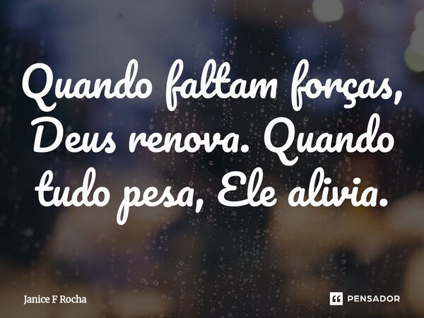 ⁠Quando faltam forças, Deus renova. Quando tudo pesa, Ele alivia.... Frase de Janice F Rocha.