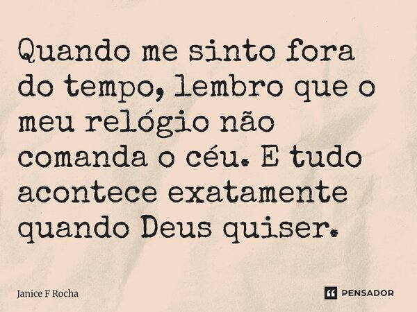⁠Quando me sinto fora do tempo, lembro que o meu relógio não comanda o céu. E tudo acontece exatamente quando Deus quiser.... Frase de Janice F Rocha.