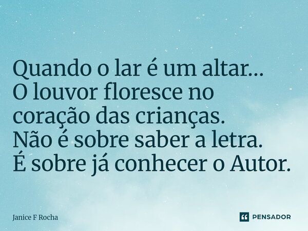 ⁠Quando o lar é um altar… O louvor floresce no coração das crianças. Não é sobre saber a letra. É sobre já conhecer o Autor.... Frase de Janice F Rocha.
