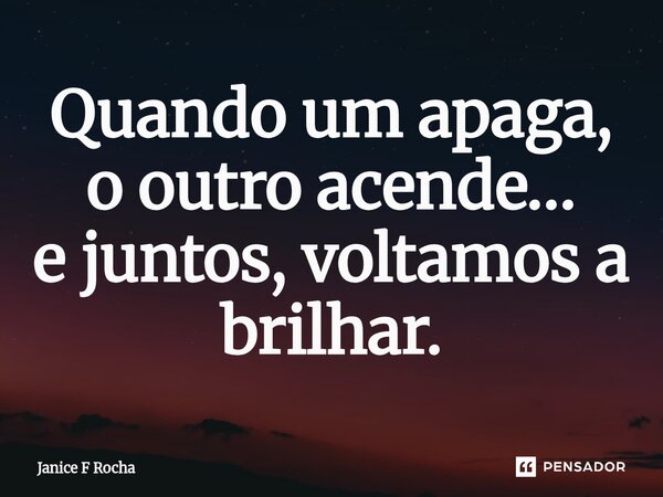 ⁠Quando um apaga, o outro acende… e juntos, voltamos a brilhar.... Frase de Janice F Rocha.