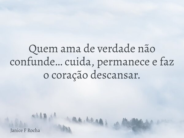 Quem ama de verdade não confunde… cuida, permanece e faz o coração descansar.... Frase de Janice F Rocha.