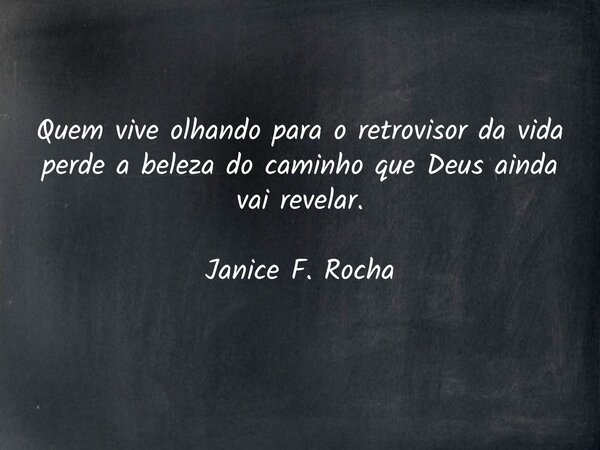Quem vive olhando para o retrovisor da vida perde a beleza do caminho que Deus ainda vai revelar. Janice F. Rocha... Frase de Janice F. Rocha.
