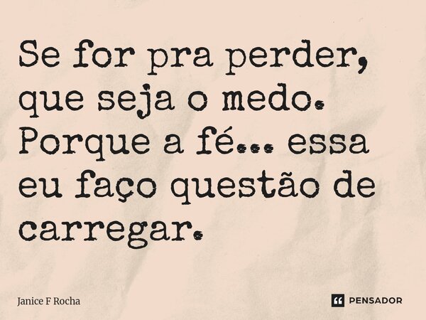 ⁠Se for pra perder, que seja o medo. Porque a fé... essa eu faço questão de carregar.... Frase de Janice F Rocha.