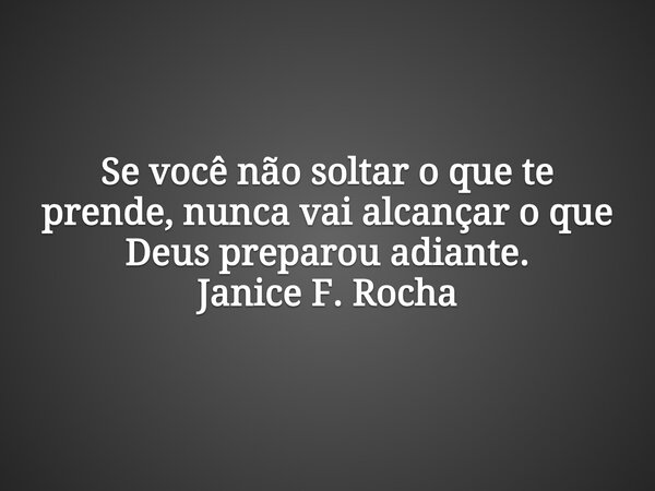 Se você não soltar o que te prende, nunca vai alcançar o que Deus preparou adiante. Janice F. Rocha... Frase de Janice F. Rocha.