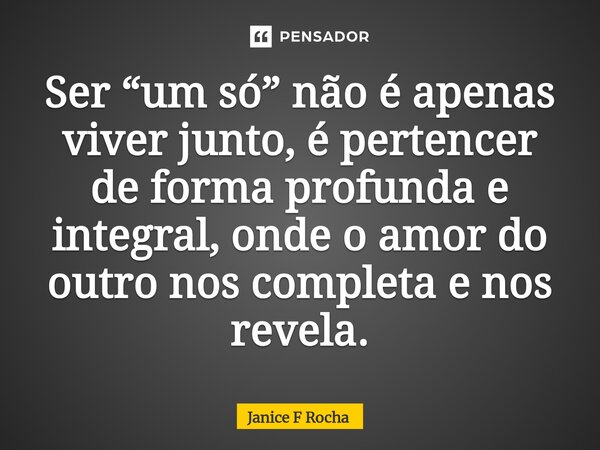 ⁠Ser “um só” não é apenas viver junto, é pertencer de forma profunda e integral, onde o amor do outro nos completa e nos revela.... Frase de Janice F Rocha.