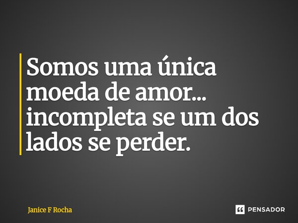 ⁠Somos uma única moeda de amor... incompleta se um dos lados se perder.... Frase de Janice F Rocha.