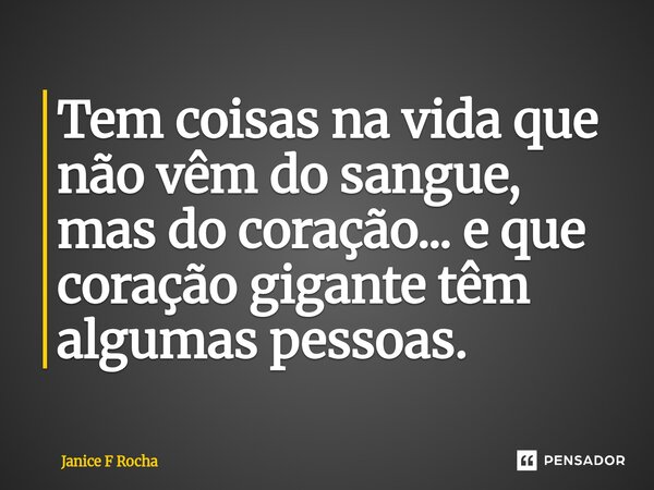 ⁠Tem coisas na vida que não vêm do sangue, mas do coração... e que coração gigante têm algumas pessoas.... Frase de Janice F Rocha.