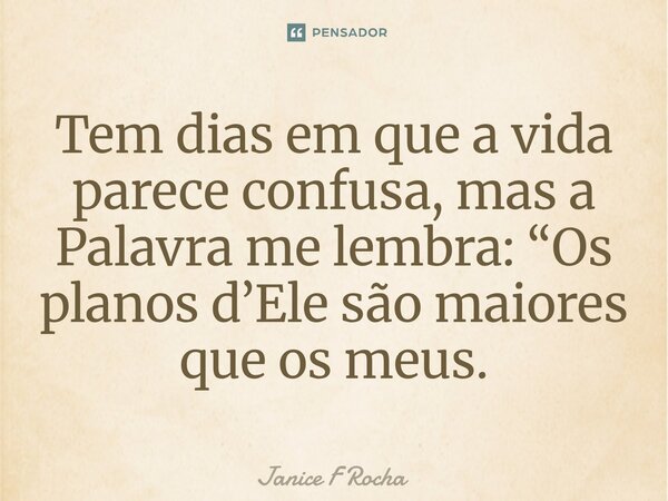 ⁠Tem dias em que a vida parece confusa, mas a Palavra me lembra: “Os planos d’Ele são maiores que os meus.... Frase de Janice F Rocha.