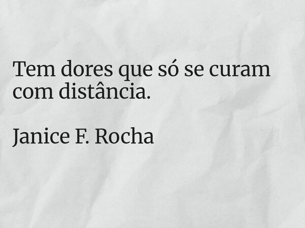 ⁠Tem dores que só se curam com distância. Janice F. Rocha... Frase de Janice F. Rocha.