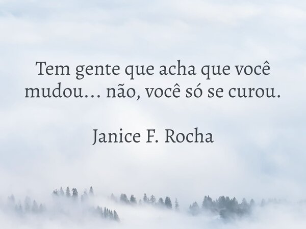 Tem gente que acha que você mudou... não, você só se curou. Janice F. Rocha... Frase de Janice F. Rocha.