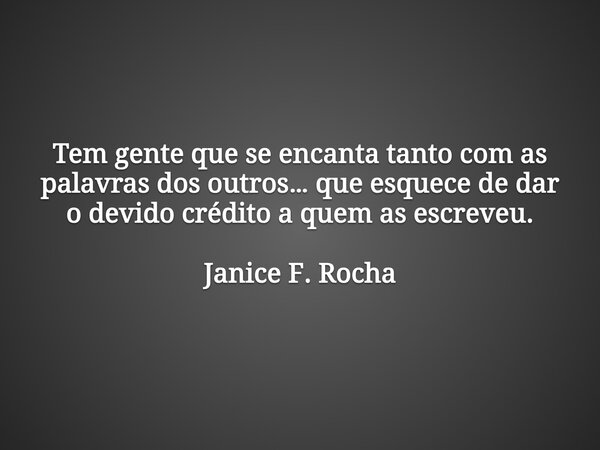Tem gente que se encanta tanto com as palavras dos outros… que esquece de dar o devido crédito a quem as escreveu. Janice F. Rocha... Frase de Janice F. Rocha.