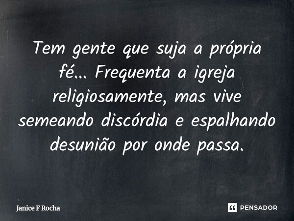 ⁠Tem gente que suja a própria fé... Frequenta a igreja religiosamente, mas vive semeando discórdia e espalhando desunião por onde passa.... Frase de Janice F Rocha.