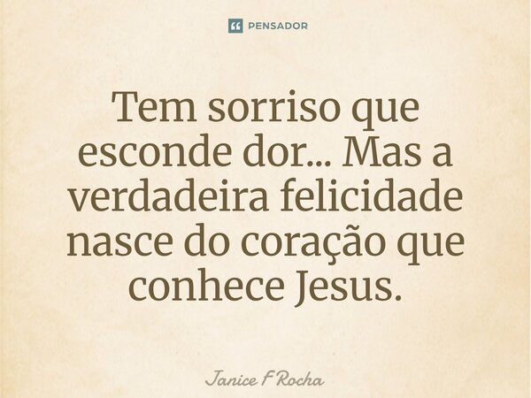 ⁠Tem sorriso que esconde dor... Mas a verdadeira felicidade nasce do coração que conhece Jesus.... Frase de Janice F Rocha.