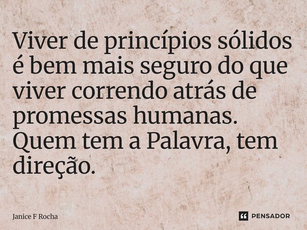 ⁠Viver de princípios sólidos é bem mais seguro do que viver correndo atrás de promessas humanas. Quem tem a Palavra, tem direção.... Frase de Janice F Rocha.