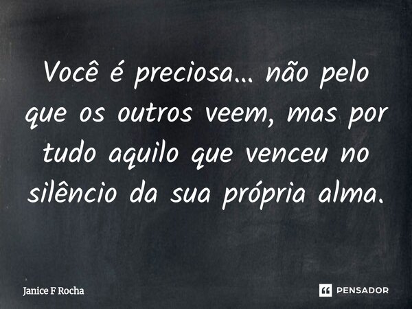 ⁠Você é preciosa… não pelo que os outros veem, mas por tudo aquilo que venceu no silêncio da sua própria alma.... Frase de Janice F Rocha.