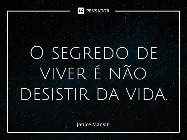 ⁠ O segredo de viver é não desistir da vida.... Frase de Janice Mansur.