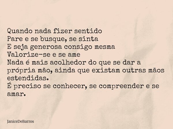 Quando nada fizer sentido Pare e se busque, se sinta E seja generosa consigo mesma Valorize-se e se ame Nada é mais acolhedor do que se dar a própria mão, ainda... Frase de JaniceDeBarros.